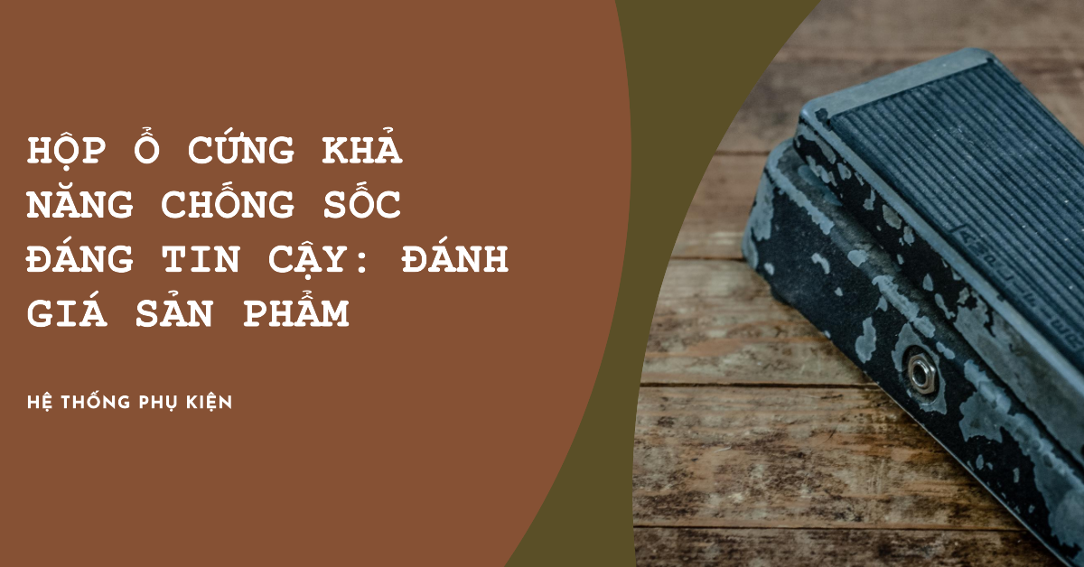 Hộp ổ cứng khả năng chống sốc đáng tin cậy: Đánh giá sản phẩm