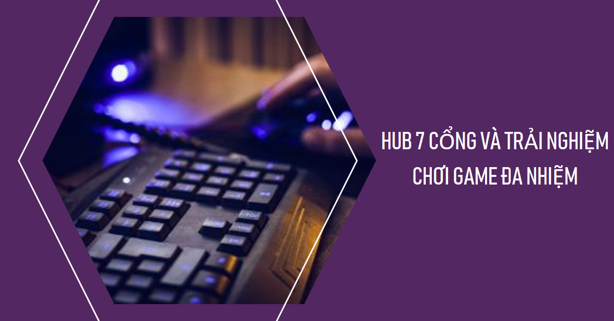 Hub 7 Cổng và trải nghiệm chơi game đa nhiệm: Bí quyết tăng cường