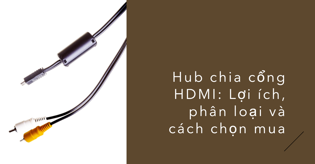 Hub chia cổng HDMI: Lợi ích, phân loại và cách chọn mua