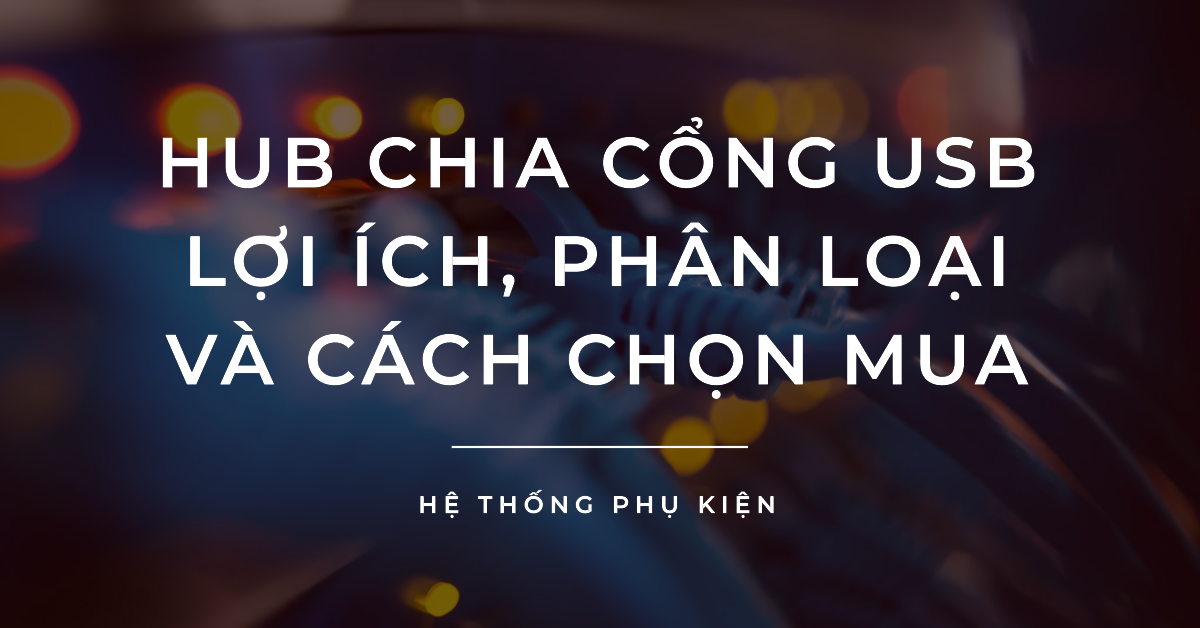 Hub chia cổng USB: Lợi ích, phân loại và cách chọn mua