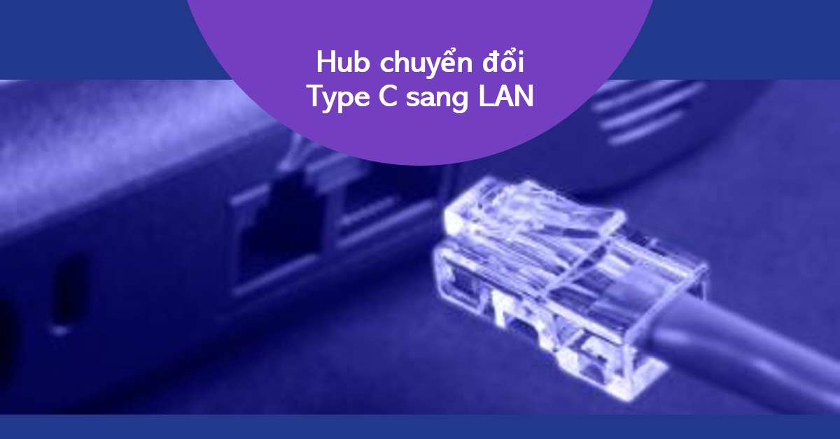 Hub chuyển đổi Type C sang LAN: Giải pháp kết nối mạng nhanh chóng, tiện lợi