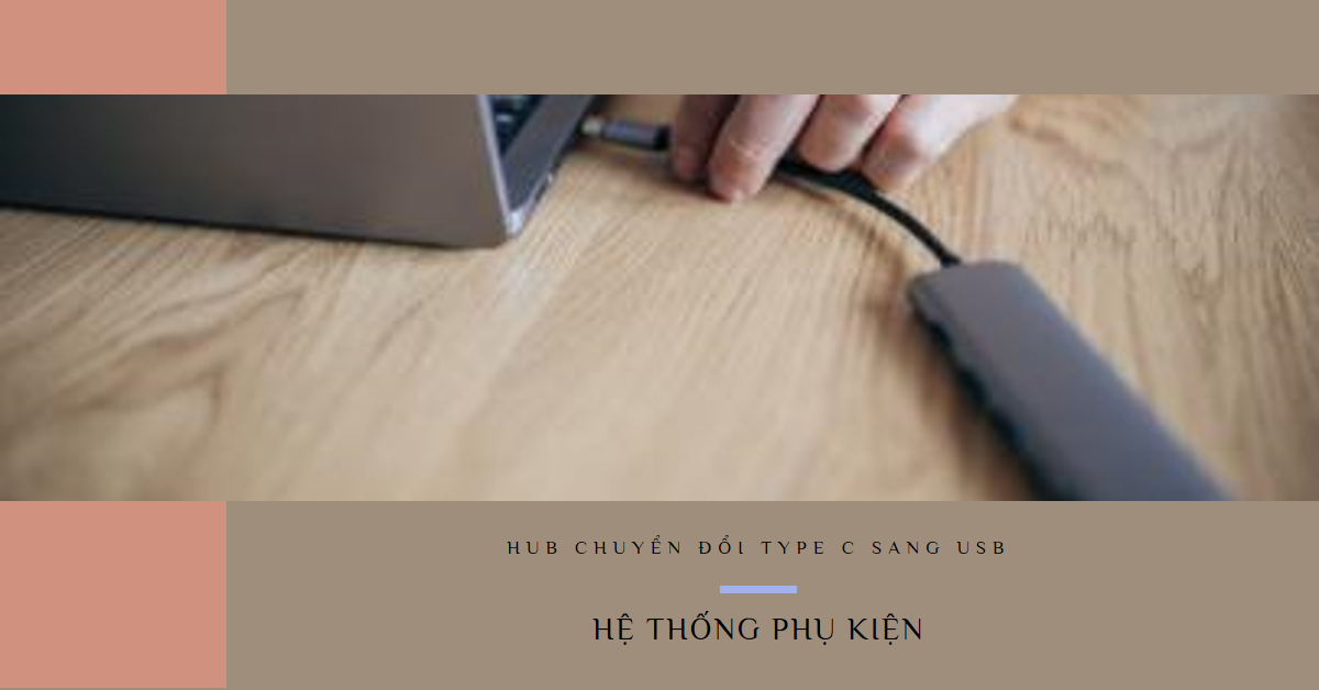 Hub chuyển đổi Type C sang USB: Tổng hợp thông tin cần biết