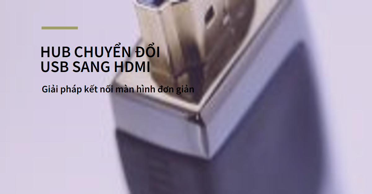 Hub chuyển đổi USB sang HDMI: Giải pháp kết nối màn hình đơn giản