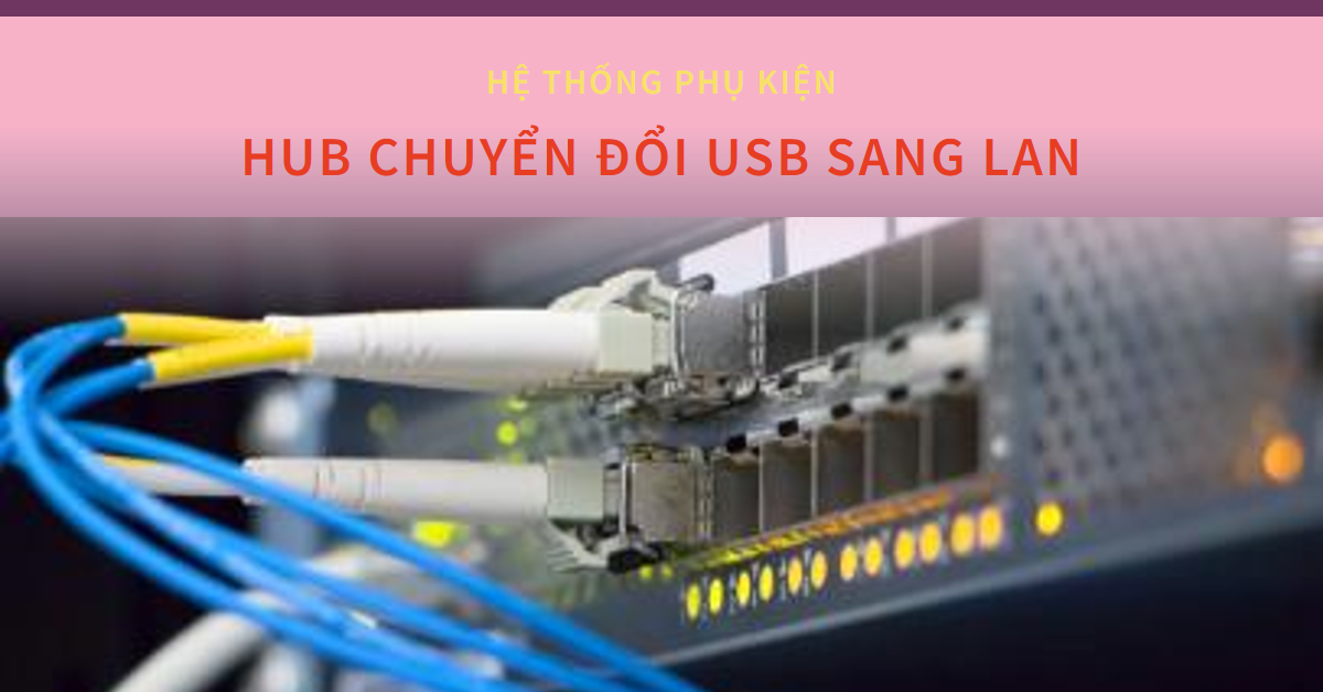 Hub chuyển đổi USB sang LAN: Giải pháp kết nối mạng nhanh chóng và tiện lợi