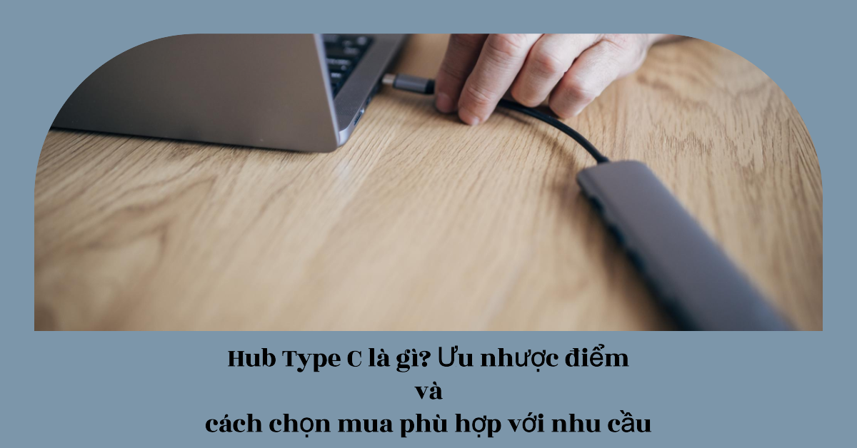 Hub Type C là gì? Ưu nhược điểm và cách chọn mua phù hợp với nhu cầu