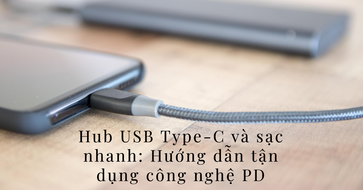 Hub USB Type-C và sạc nhanh: Hướng dẫn tận dụng công nghệ PD