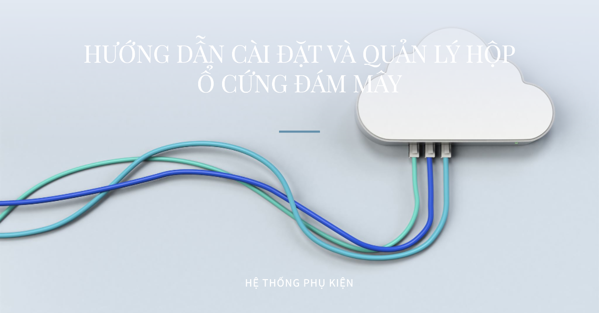 Hướng dẫn cài đặt và quản lý hộp ổ cứng đám mây