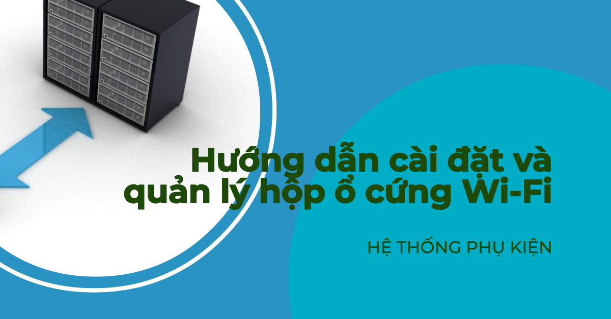 Hướng dẫn cài đặt và quản lý hộp ổ cứng Wi-Fi