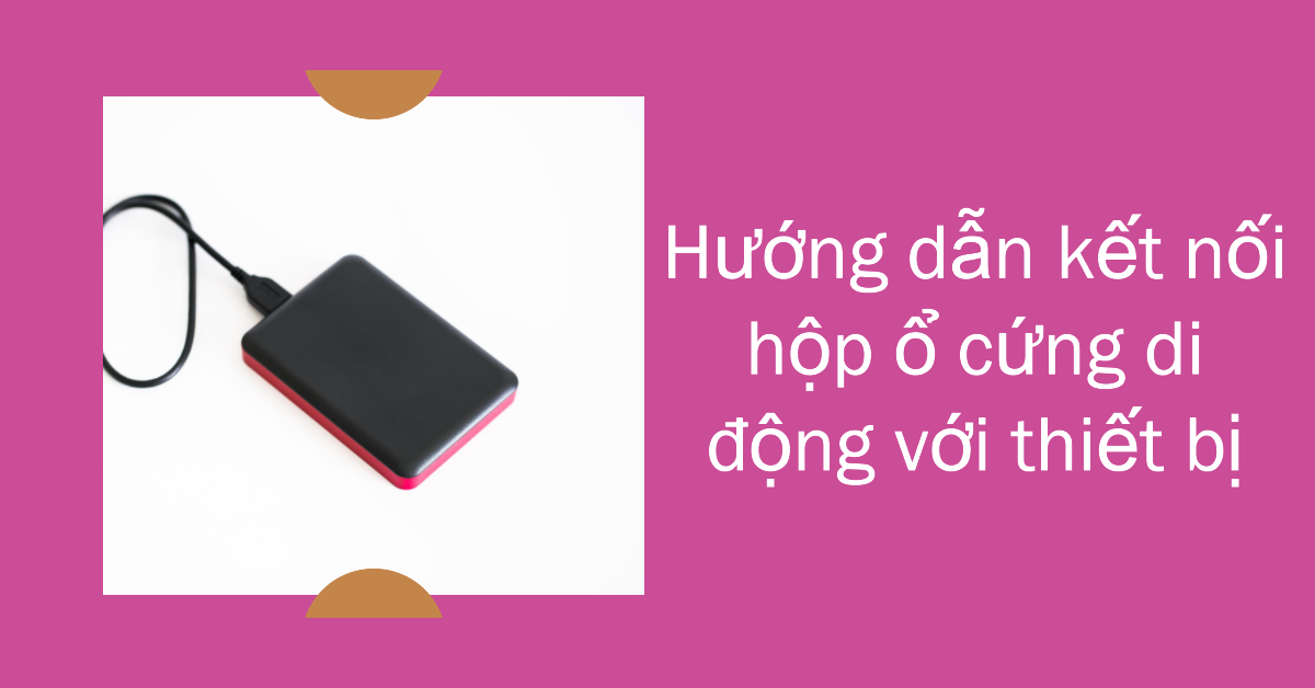 Hướng dẫn kết nối hộp ổ cứng di động với thiết bị