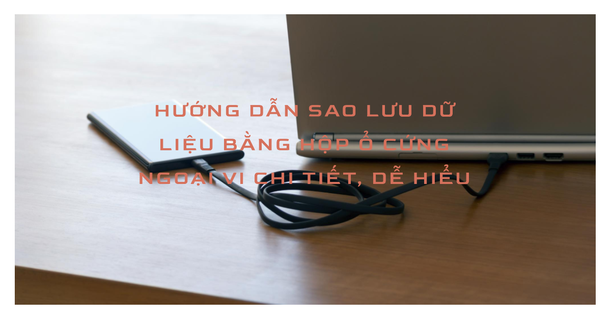 Hướng dẫn sao lưu dữ liệu bằng hộp ổ cứng ngoại vi chi tiết, dễ hiểu