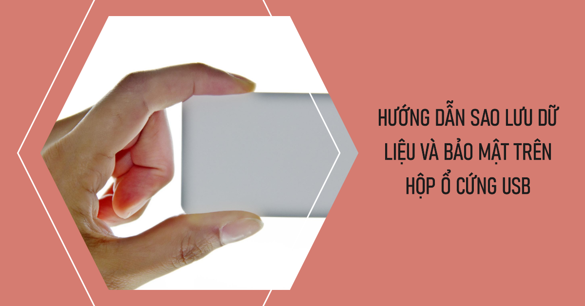 Hướng dẫn sao lưu dữ liệu và bảo mật trên hộp ổ cứng USB