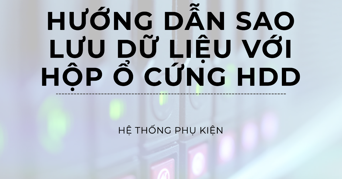Hướng dẫn sao lưu dữ liệu với hộp ổ cứng HDD