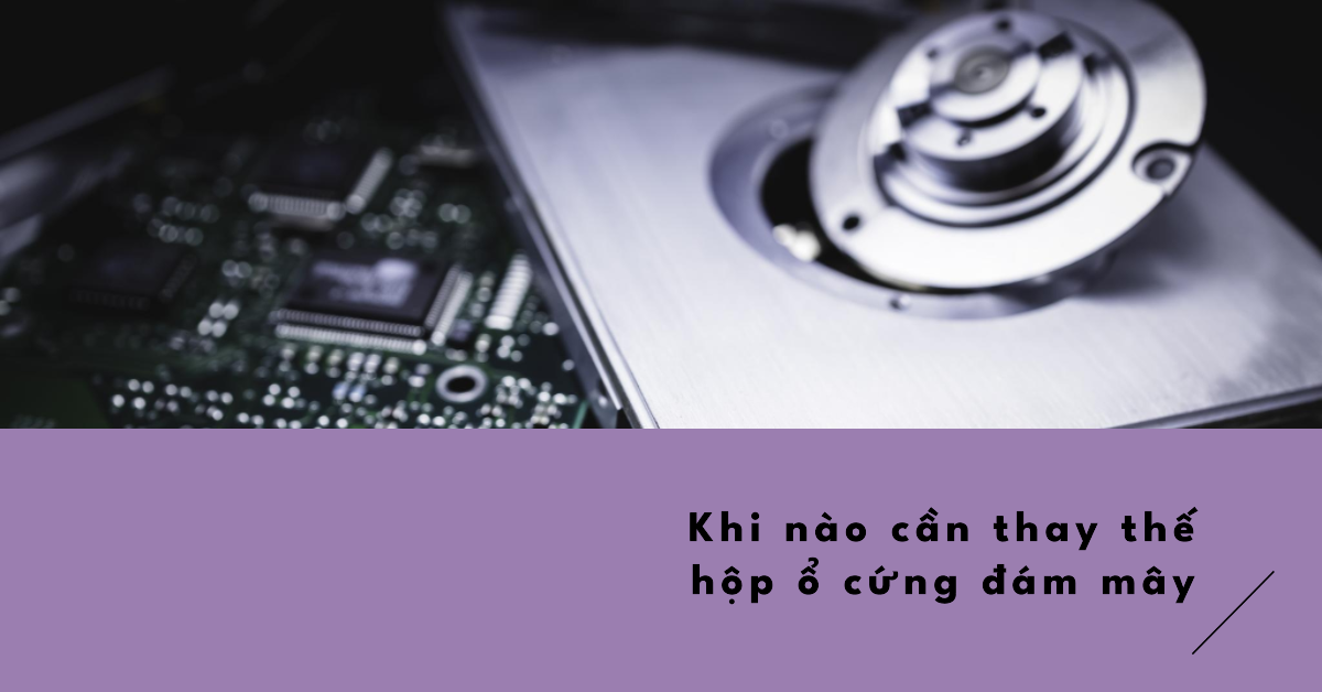 Khi nào cần thay thế hộp ổ cứng đám mây