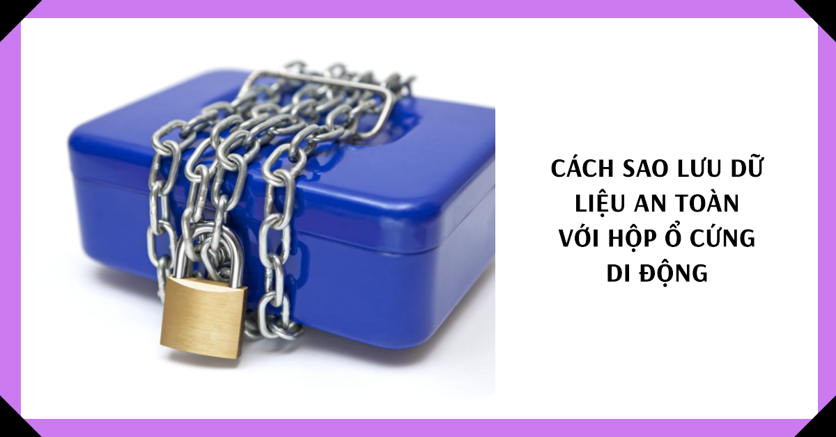 Cách sao lưu dữ liệu an toàn với hộp ổ cứng di động