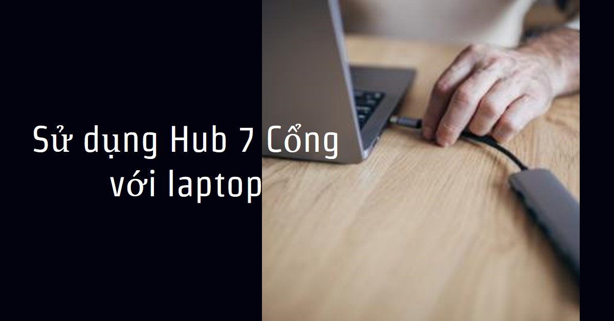 Sử dụng Hub 7 Cổng với laptop: Hướng dẫn chi tiết
