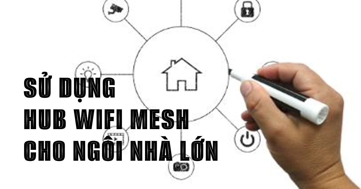 Sử dụng Hub WiFi Mesh cho ngôi nhà lớn: Bí quyết triển khai