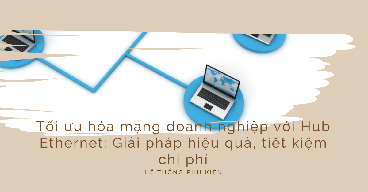 Tối ưu hóa mạng doanh nghiệp với Hub Ethernet: Giải pháp hiệu quả, tiết kiệm chi phí
