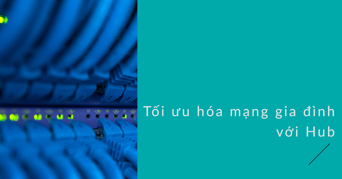 Tối ưu hóa mạng gia đình với Hub