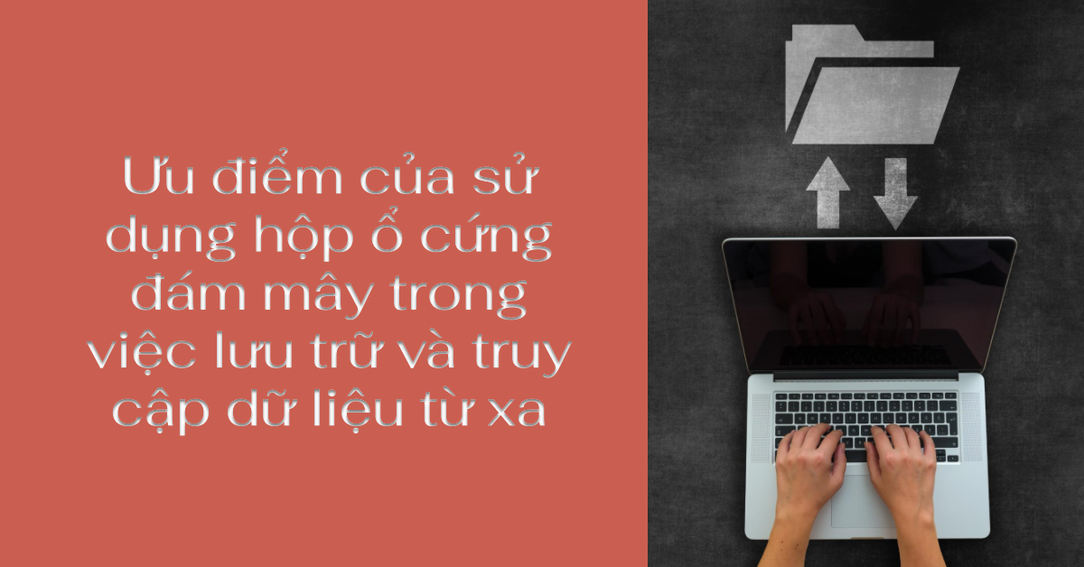 Ưu điểm của sử dụng hộp ổ cứng đám mây trong việc lưu trữ và truy cập dữ liệu từ xa