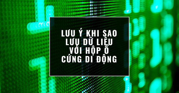 Lưu ý khi sao lưu dữ liệu với hộp ổ cứng di động