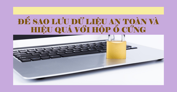 Để sao lưu dữ liệu an toàn và hiệu quả với hộp ổ cứng
