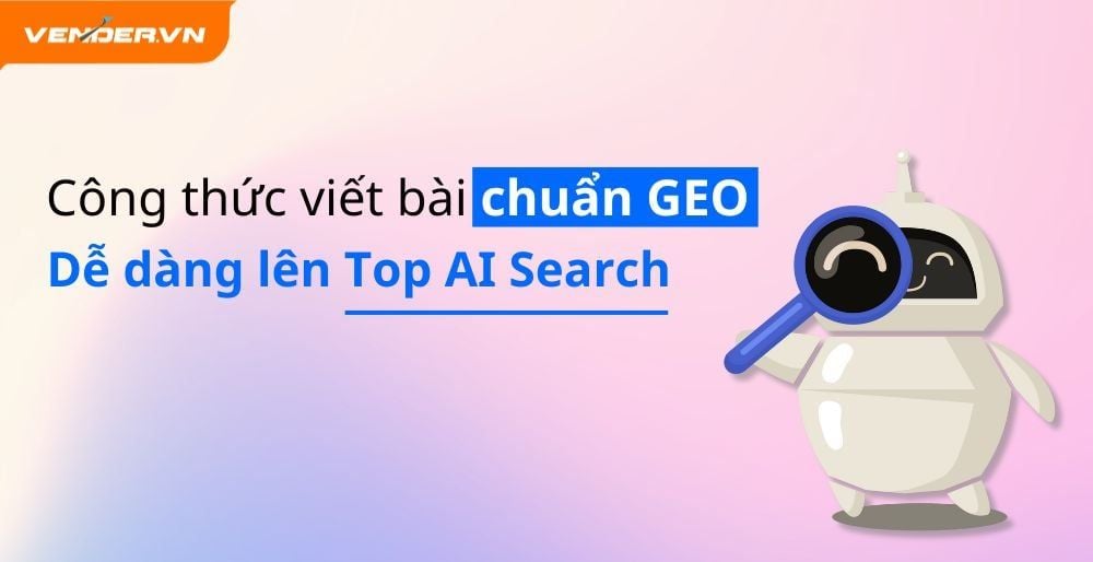 GEO Là Gì? Cấu Trúc Bài Viết Chuẩn GEO - Công Thức Tối Ưu Cho AI Search, Dễ Lên Top