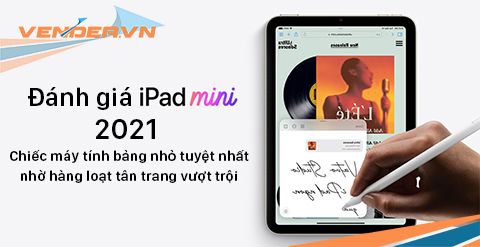 Đánh giá iPad mini 2021: Chiếc máy tính bảng nhỏ tuyệt nhất nhờ hàng loạt tân trang vượt trội