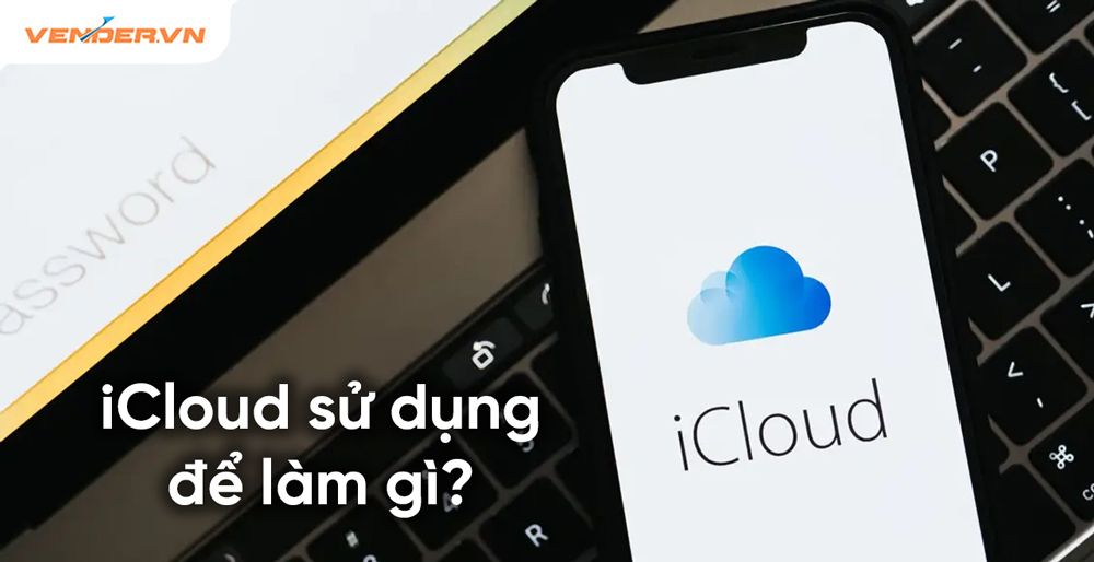 iCloud là gì? Lưu trữ những gì? Cách sử dụng iCloud trên iPhone