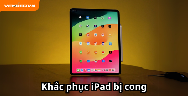 Nguyên nhân iPad bị cong và cách khắc phục hiệu quả