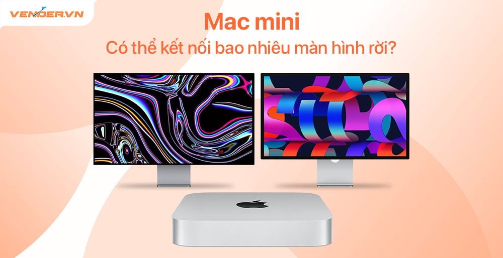 Mac mini M2, M2 Pro, M1 có thể kết nối bao nhiêu màn hình cùng lúc?