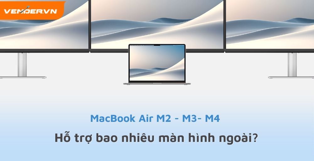 MacBook Air M4 - M3 - M2 Có Thể Kết Nối Với Tối Đa Bao Nhiêu Màn Hình Ngoài?