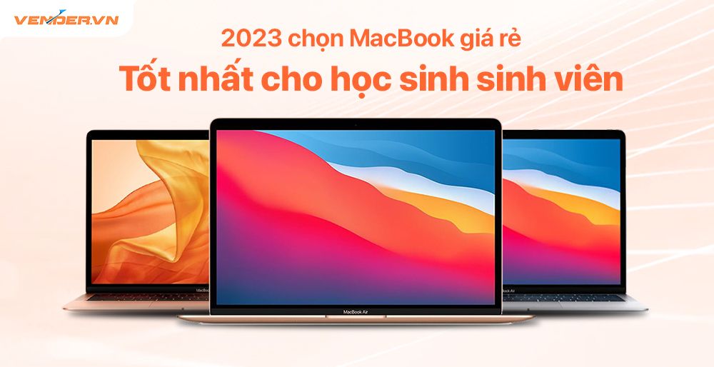 Chọn máy tính MacBook tốt nhất cho sinh viên năm 2023
