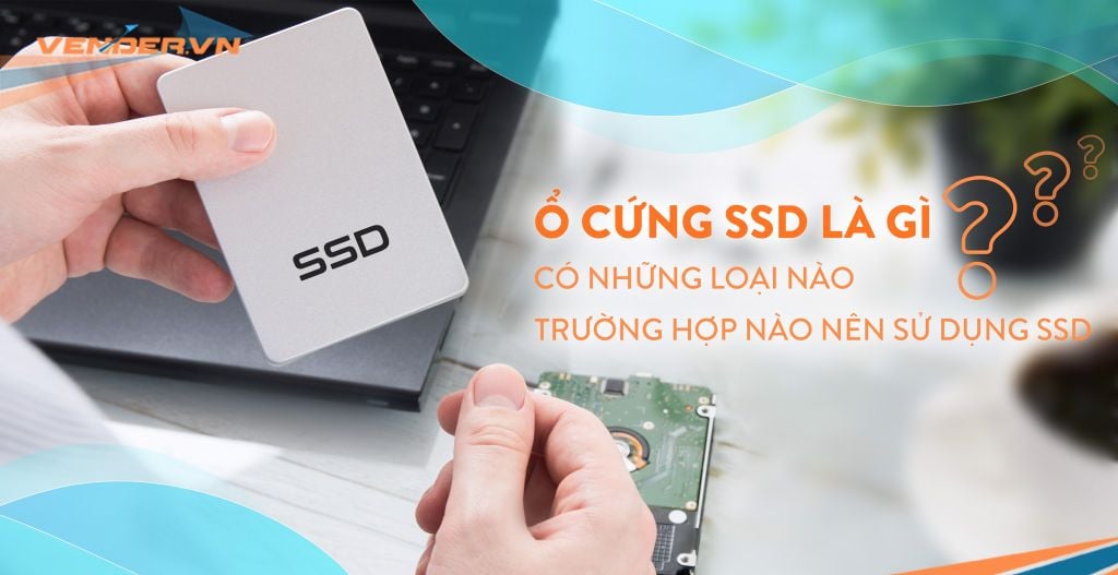 Ổ cứng SSD là gì? Có những loại nào? Trường hợp nào nên sử dụng SSD?