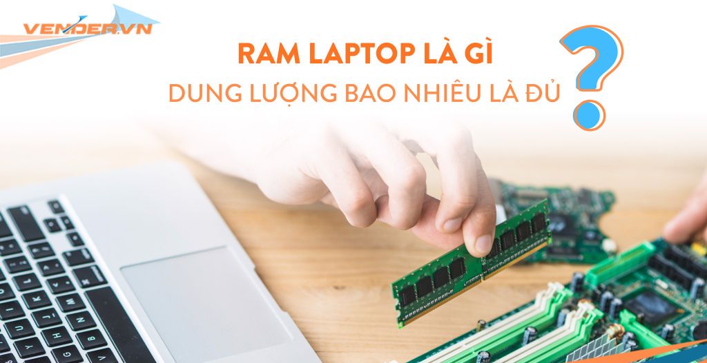 RAM laptop là gì? Dung lượng bao nhiêu là đủ?