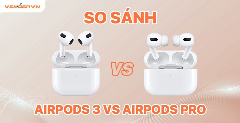Nên mua AirPods 3 hay AirPods Pro ? So sánh AirPods 3 vs AirPods Pro