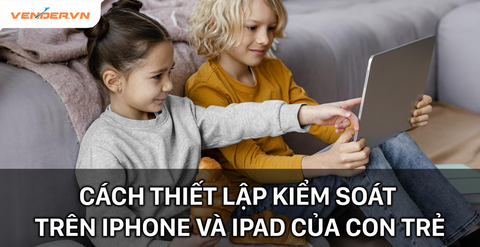 Cách thiết lập kiểm soát của cha mẹ trên iPhone và iPad của con cái