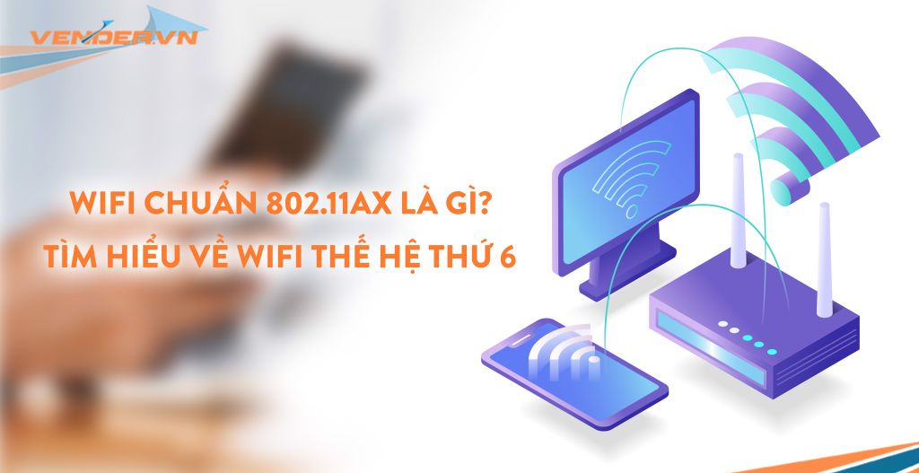 Wi-Fi chuẩn 802.11ax là gì? Tìm hiểu về Wi-Fi thế hệ thứ 6