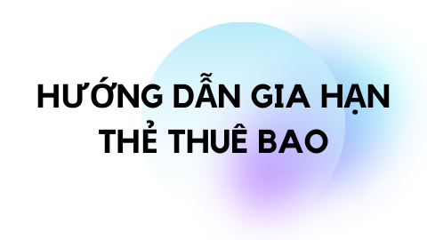 HƯỚNG DẪN GIA HẠN THẺ THUÊ BAO
