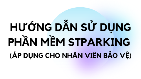 HƯỚNG DẪN SỬ DỤNG PHẦN MỀM STPARKING (ÁP DỤNG CHO NHÂN VIÊN BẢO VỆ)