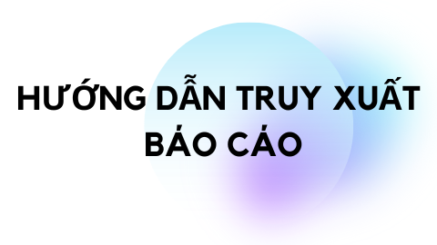 HƯỚNG DẪN CÁCH TRUY XUẤT BÁO CÁO