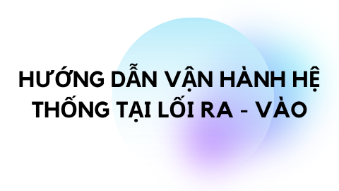 HƯỚNG DẪN VẬN HÀNH HỆ THỐNG TẠI LỐI RA - VÀO