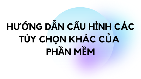 HƯỚNG DẪN CẤU HÌNH CÁC TÙY CHỌN KHÁC CHO PHẦN MỀM