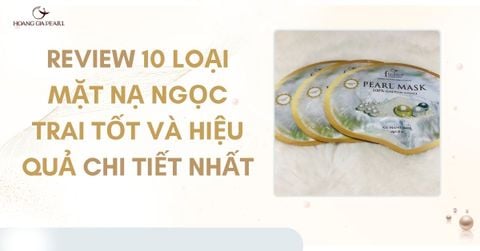 Review 10 loại mặt nạ ngọc trai tốt và hiệu quả chi tiết nhất