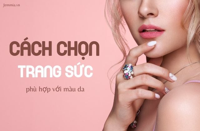 Gợi Ý Cách Chọn Trang Sức Phù Hợp Với Màu Da Sành Điệu