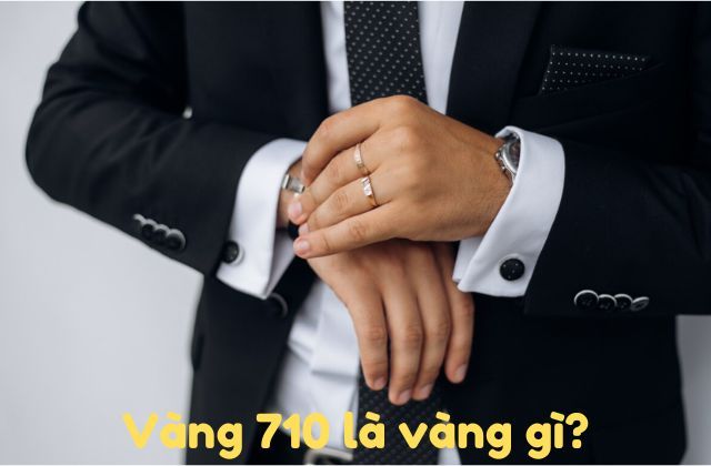 Vàng 710 Là Vàng Gì? Giá Vàng 710 Bao Nhiêu 1 Chỉ?