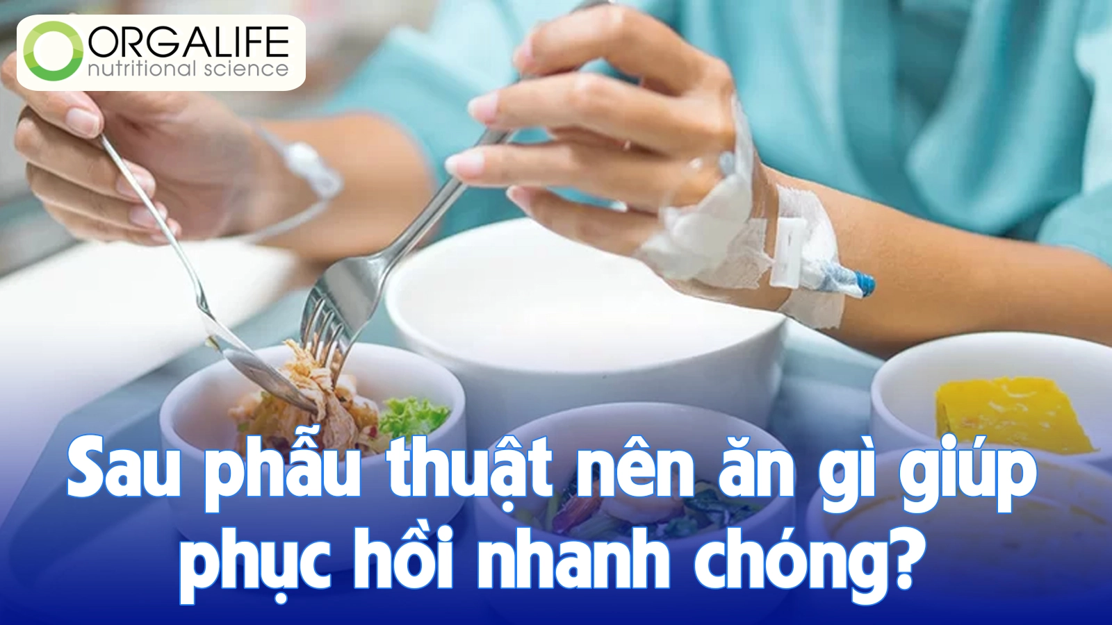 Sau phẫu thuật nên ăn gì giúp phục hồi nhanh chóng?