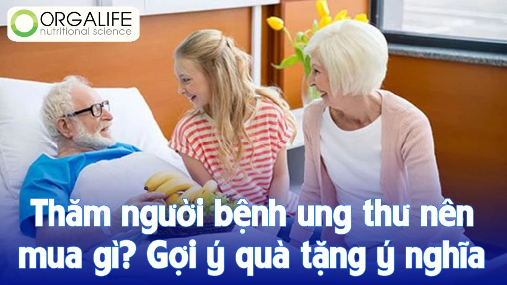 ​Thăm người bệnh ung thư nên mua gì? Gợi ý quà tặng ý nghĩa và thiết thực