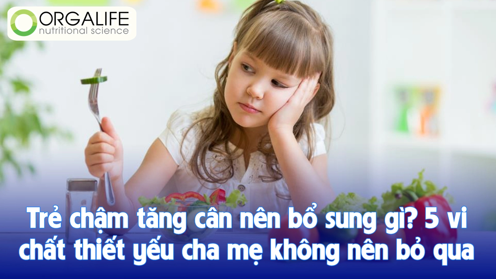 Trẻ chậm tăng cân nên bổ sung gì? 5 vi chất thiết yếu cha mẹ không nên bỏ qua