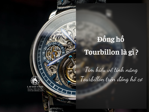 Đồng hồ Tourbillon là gì ? Tìm hiểu tính năng Tourbillon và tại sao nó được coi là biểu tượng của đồng hồ cơ.