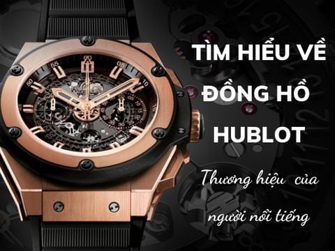 Tìm hiểu về đồng hồ Hublot - Thương hiệu của người nổi tiếng.